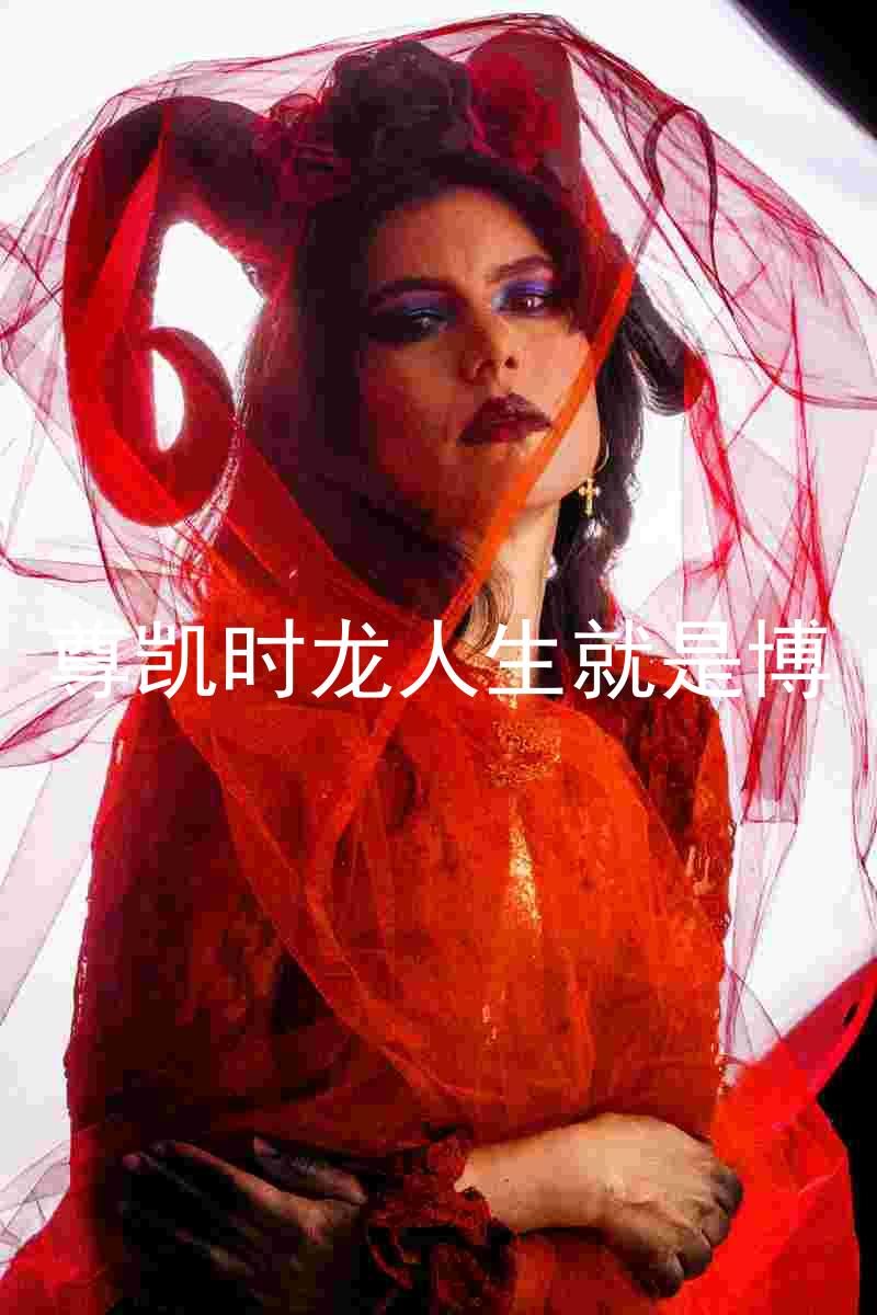 尊凯时龙人生就是博