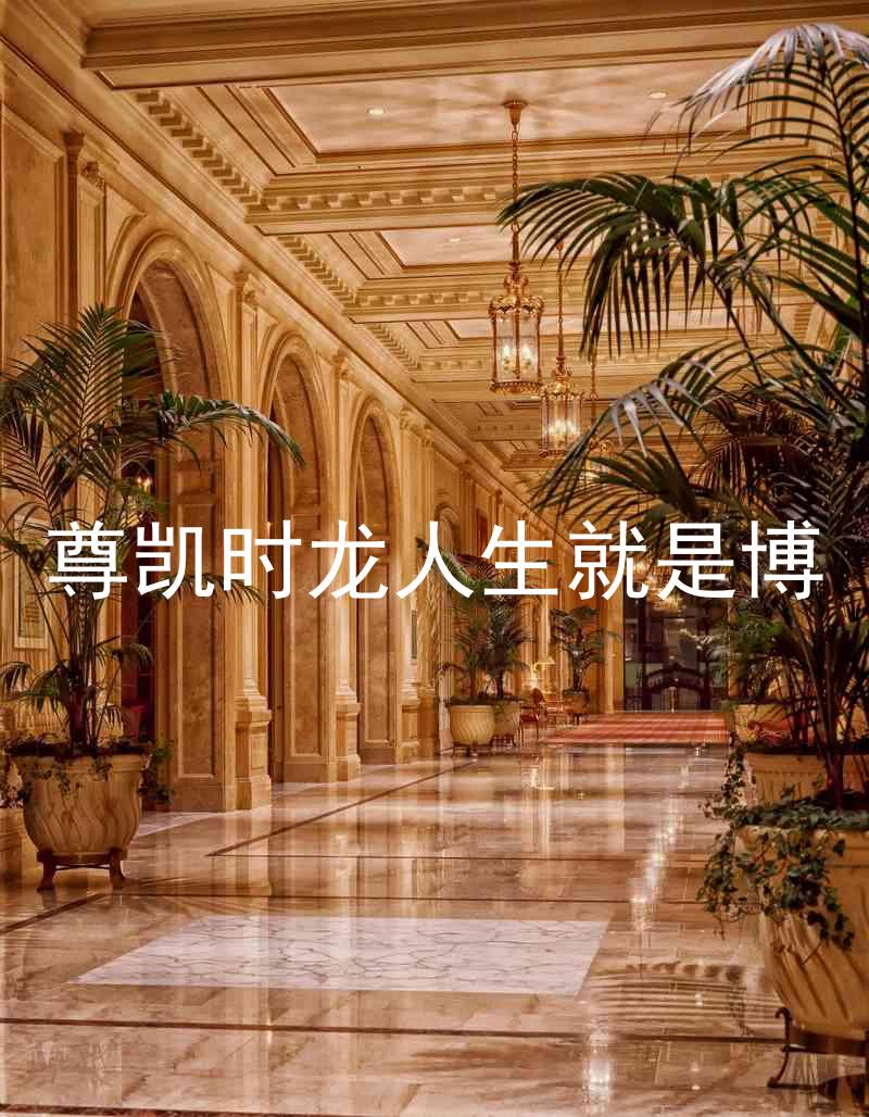 尊凯时龙人生就是博