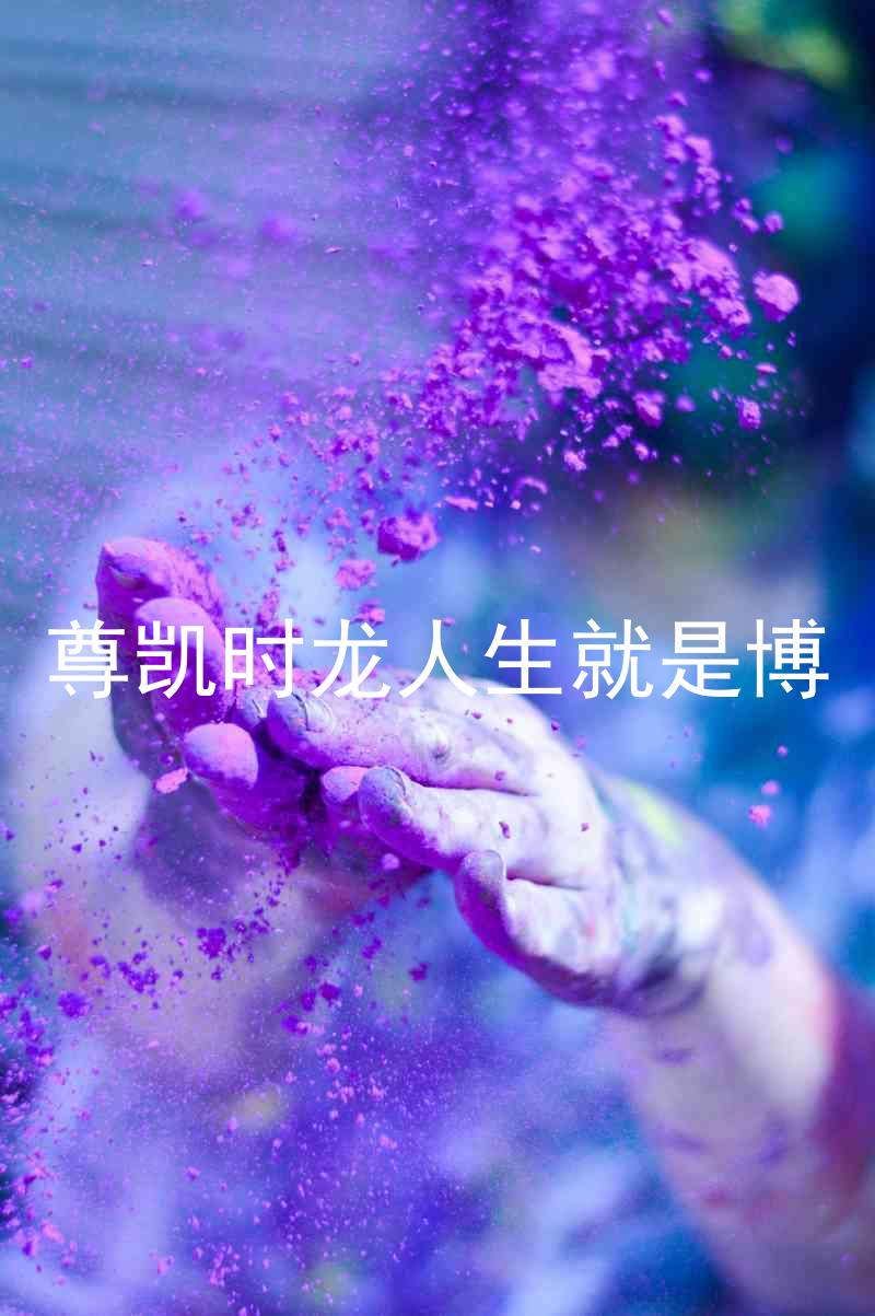 尊凯时龙人生就是博