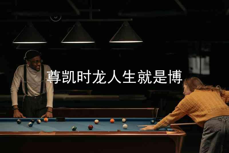 尊凯时龙人生就是博